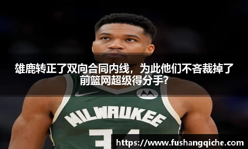雄鹿转正了双向合同内线，为此他们不吝裁掉了前篮网超级得分手？